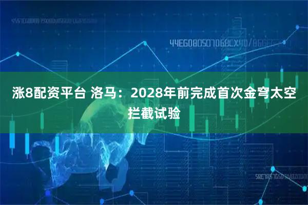 涨8配资平台 洛马：2028年前完成首次金穹太空拦截试验