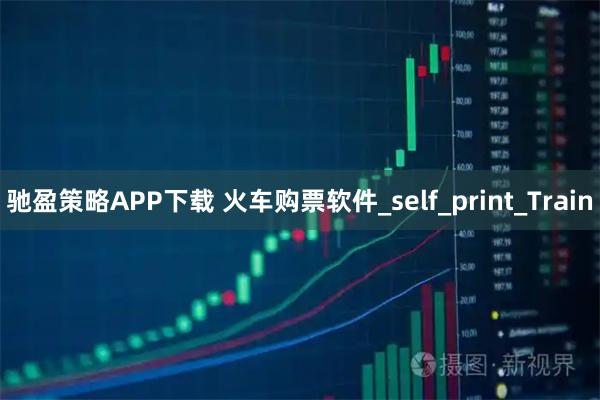 驰盈策略APP下载 火车购票软件_self_print_Train