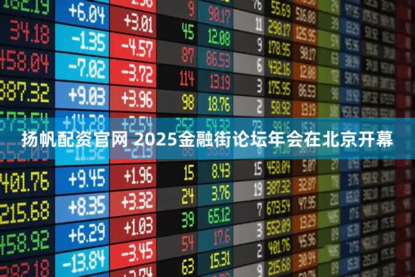 扬帆配资官网 2025金融街论坛年会在北京开幕