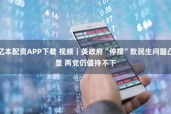 亿本配资APP下载 视频｜美政府“停摆”致民生问题凸显 两党仍僵持不下