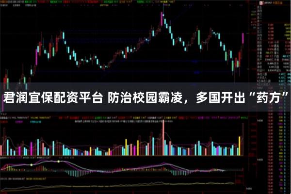 君润宜保配资平台 防治校园霸凌，多国开出“药方”