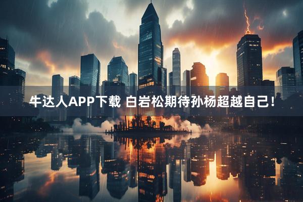 牛达人APP下载 白岩松期待孙杨超越自己！