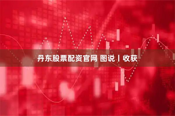 丹东股票配资官网 图说丨收获