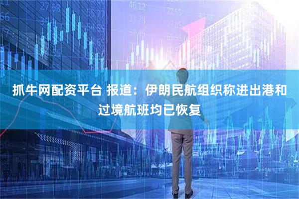 抓牛网配资平台 报道：伊朗民航组织称进出港和过境航班均已恢复