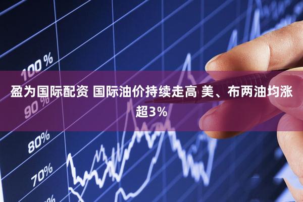 盈为国际配资 国际油价持续走高 美、布两油均涨超3%
