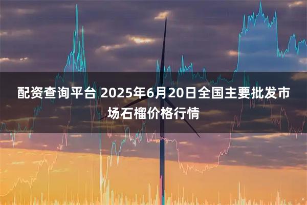 配资查询平台 2025年6月20日全国主要批发市场石榴价格行情