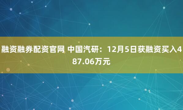 融资融券配资官网 中国汽研：12月5日获融资买入487.06万元
